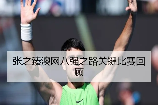 张之臻澳网八强之路关键比赛回顾
